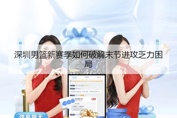 深圳男篮新赛季如何破解末节进攻乏力困局