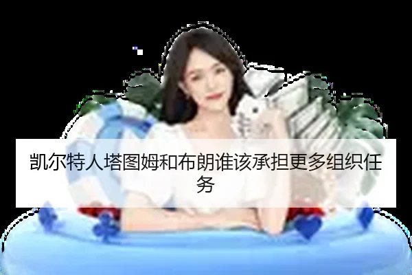 凯尔特人塔图姆和布朗谁该承担更多组织任务（Kaiyun）